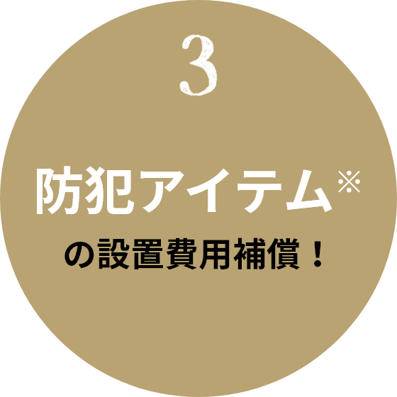 3 防犯アイテム※の設置費用補償!