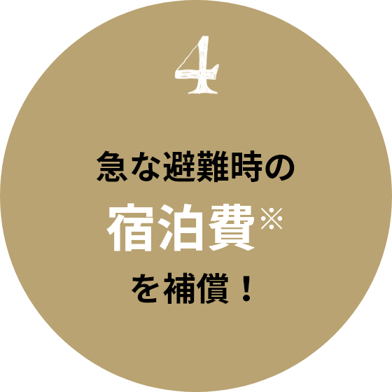 4 急な避難時の宿泊費※を補償!